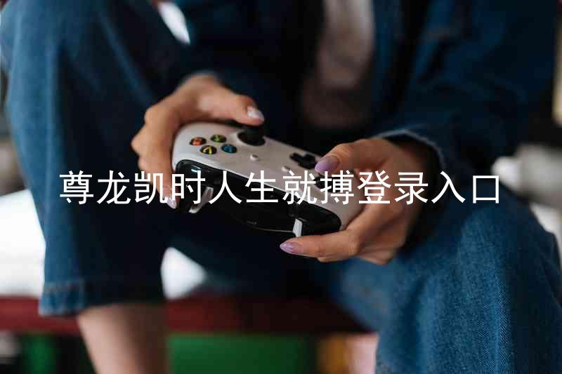 尊龙凯时人生就搏登录入口